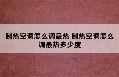 制热空调怎么调最热 制热空调怎么调最热多少度